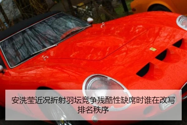 安洗莹近况折射羽坛竞争残酷性缺席时谁在改写排名秩序